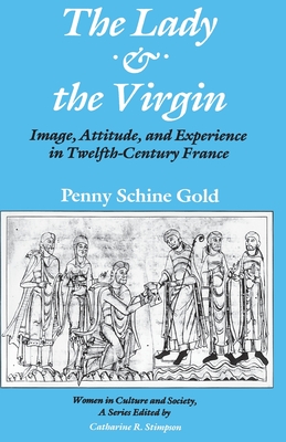 The Lady and the Virgin: Image, Attitude, and Experience in Twelfth-Century France - Gold, Penny Schine