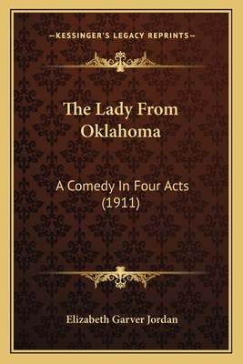 The Lady from Oklahoma: A Comedy in Four Acts (1911) - Jordan, Elizabeth Garver