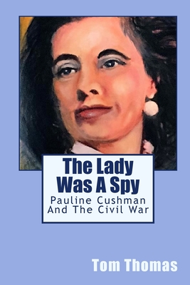 The Lady was a Spy: Pauline Cushman and the Civil War - Thomas, Tom