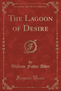 The Lagoon of Desire (Classic Reprint)