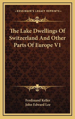 The Lake Dwellings of Switzerland and Other Parts of Europe V1 - Keller, Ferdinand, and Lee, John Edward (Translated by)