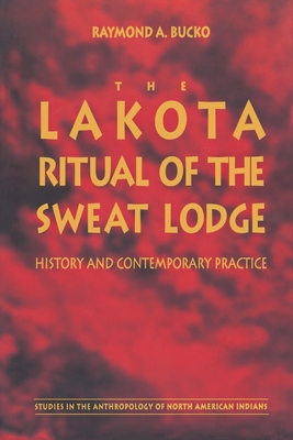 The Lakota Ritual of the Sweat Lodge: History and Contemporary Practice - Bucko, Raymond A