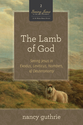 The Lamb of God: Seeing Jesus in Exodus, Leviticus, Numbers, and Deuteronomy (a 10-Week Bible Study) Volume 2 - Guthrie, Nancy