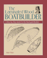 The Laminated Wood Boatbuilder: A Step-By-Step Guide for the Backyard Builder