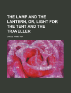 The Lamp and the Lantern, Or, Light for the Tent and the Traveller