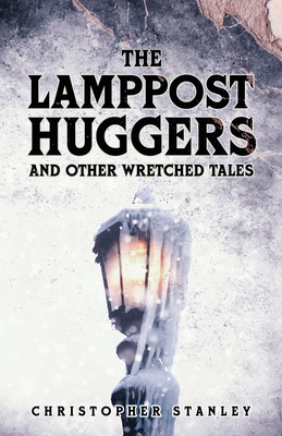 The Lamppost Huggers and Other Wretched Tales - Stanley, Christopher