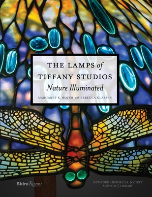 The Lamps of Tiffany Studios: Nature Illuminated - Hofer, Margaret K, and Klassen, Rebecca (Contributions by)