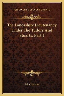 The Lancashire Lieutenancy Under the Tudors and Stuarts, Part I - Harland, John (Editor)