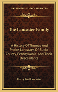 The Lancaster Family: A History of Thomas and Phebe Lancaster, of Bucks County, Pennsylvania, and Their Descendants, from 1711 to 1902. Also a Sketch on the Origin of the Name and Family in England