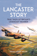 The Lancaster Story: True Tales of Britain's Legendary Bomber