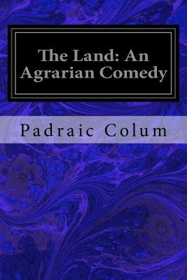 The Land: An Agrarian Comedy - Colum, Padraic