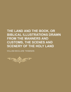 The Land and the Book, Or, Biblical Illustrations Drawn from the Manners and Customs, the Scenes and Scenery of the Holy Land; Volume 2