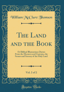 The Land and the Book, Vol. 2 of 2: Or Biblical Illustrations Drawn from the Manners and Customs, the Scenes and Scenery of the Holy Land (Classic Reprint)