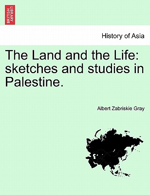 The Land and the Life: Sketches and Studies in Palestine. - Gray, Albert Zabriskie