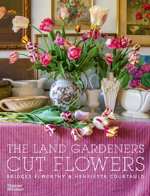 The Land Gardeners: Cut Flowers - Elworthy, Bridget, and Courtauld, Henrietta, and Brooks, Miranda (Foreword by)
