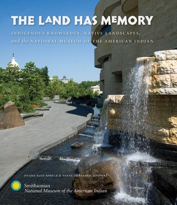 The Land Has Memory: Indigenous Knowledge, Native Landscapes, and the National Museum of the American Indian - Blue Spruce, Duane (Editor), and Thrasher, Tanya (Editor)