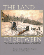 The Land in Between: The Upper St. John Valley, Prehistory to World War I