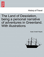 The Land of Desolation, Being a Personal Narrative of Adventures in Greenland. with Illustrations - Hayes, Isaac Israel