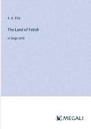 The Land of Fetish: in large print