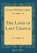 The Land of Last Chance (Classic Reprint)