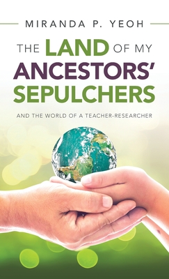 The Land of My Ancestors' Sepulchers: And the World of a Teacher-Researcher - Yeoh, Miranda P