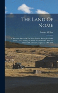 The Land Of Nome: A Narrative Sketch Of The Rush To Our Bering Sea Gold-fields, The Country, Its Mines And Its People, And The History Of A Great Conspiracy, 1900-1901