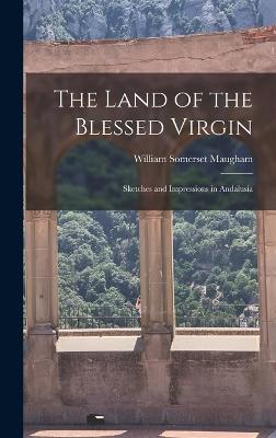 The Land of the Blessed Virgin: Sketches and Impressions in Andalusia - Maugham, William Somerset