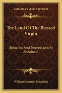 The Land of the Blessed Virgin: Sketches and Impressions in Andalusia