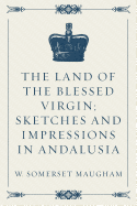 The Land of the Blessed Virgin; Sketches and Impressions in Andalusia