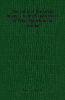 The Land of the Great Image - Being Experiences of Friar Manrique in Arakan - Collis, Maurice