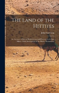 The Land of the Hittites; an Account of Recent Explorations and Discoveries in Asia Minor, With Descriptions of the Hittite Monuments