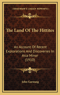 The Land of the Hittites; An Account of Recent Explorations and Discoveries in Asia Minor, with Descriptions of the Hittite Monuments