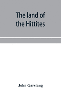 The land of the Hittites; an account of recent explorations and discoveries in Asia Minor, with descriptions of the Hittite monuments
