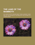 The Land of the Mammoth; Or, a Boy's Arctic Adventures Three Hundred Years Ago, by the Author of 'The Realm of the Ice King' Etc