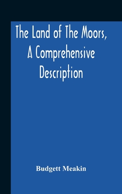 The Land Of The Moors, A Comprehensive Description - Meakin, Budgett