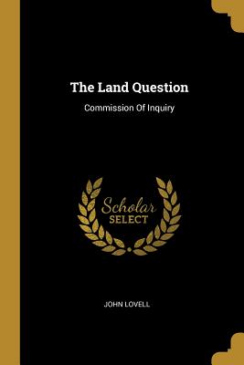 The Land Question: Commission Of Inquiry - Lovell, John