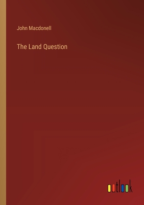 The Land Question - Macdonell, John