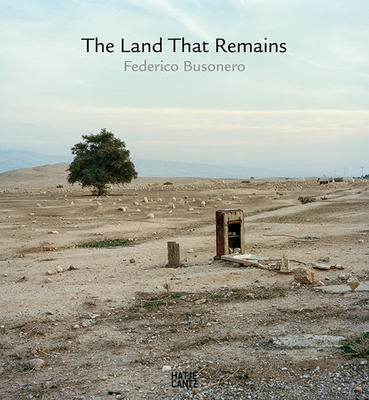 The Land That Remains: Federico Busonero.Photographs from Palestine - Busonero, Federico (Text by), and Fontana Antonelli, Giovanni (Text by), and Sanciaud Azanza, Anne (Text by)