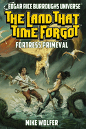 The Land That Time Forgot: Fortress Primeval (Edgar Rice Burroughs Universe)