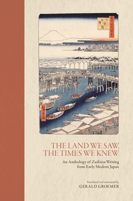 The Land We Saw, the Times We Knew: An Anthology of Zuihitsu Writing from Early Modern Japan - Groemer, Gerald