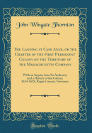 The Landing at Cape Anne, or the Charter of the First Permanent Colony on the Territory of the Massachusetts Company: With an Inquiry Into Its Authority and a History of the Colony; 1624-1628, Roger Conant, Governor (Classic Reprint)