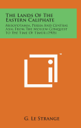 The Lands of the Eastern Caliphate: Mesopotamia, Persia and Central Asia; From the Moslem Conquest to the Time of Timur (1905)