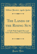 The Lands of the Rising Sun: A Talk with English Boys and Girls about China, Corea and Japan (Classic Reprint)