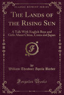 The Lands of the Rising Sun: A Talk with English Boys and Girls about China, Corea and Japan (Classic Reprint)