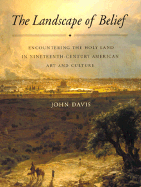 The Landscape of Belief: Encountering the Holy Land in Nineteenth-Century American Art and Culture - Davis, John