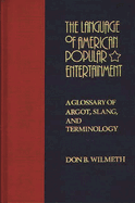 The Language of American Popular Entertainment: A Glossary of Argot, Slang, and Terminology