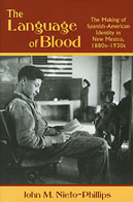 The Language of Blood: The Making of Spanish-American Identity in New Mexico, 1880s-1930s - Nieto-Phillips, John M