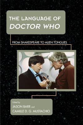 The Language of Doctor Who: From Shakespeare to Alien Tongues - Barr, Jason (Editor), and Mustachio, Camille D G (Editor)