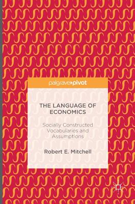The Language of Economics: Socially Constructed Vocabularies and Assumptions - Mitchell, Robert E