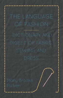 The Language of Fashion - Dictionary and Digest of Fabric, Sewing and Dress - Picken, Mary Brooks